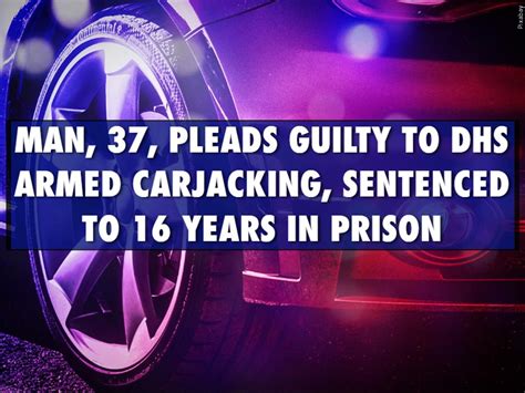 Man 37 Pleads Guilty To Dhs Armed Carjacking Sentenced To 16 Years Prison