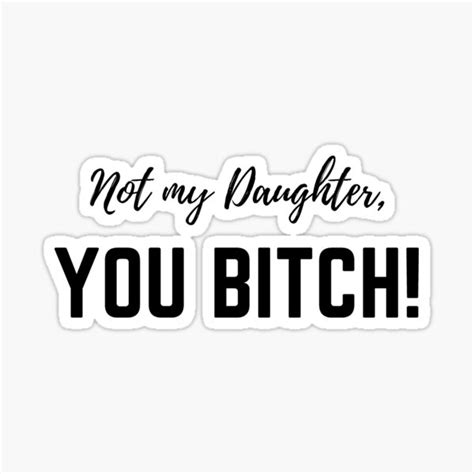 not my daughter you bitch sticker for sale by okdave redbubble