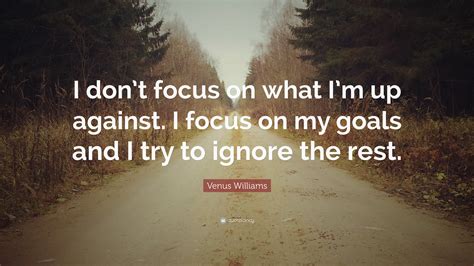 Venus Williams Quote “i Dont Focus On What Im Up Against I Focus On