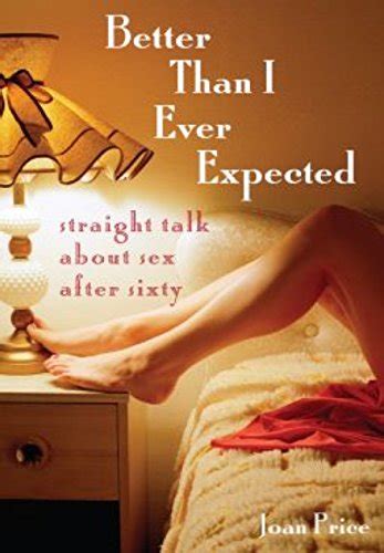 better than i ever expected straight talk about sex after sixty kindle edition by price joan