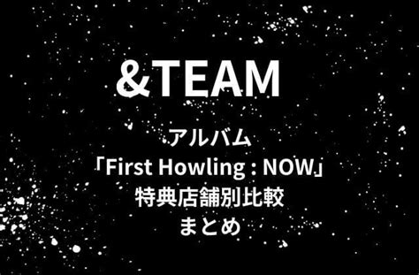 Andteamエンティームアルバム「first Howling Now」初回特典の店舗別比較まとめ かんふるらいふ