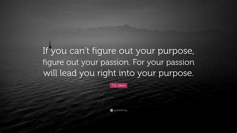 Td Jakes Quote “if You Cant Figure Out Your Purpose Figure Out Your Passion For Your
