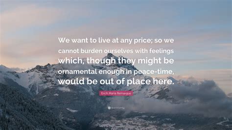 Erich Maria Remarque Quote “we Want To Live At Any Price So We Cannot