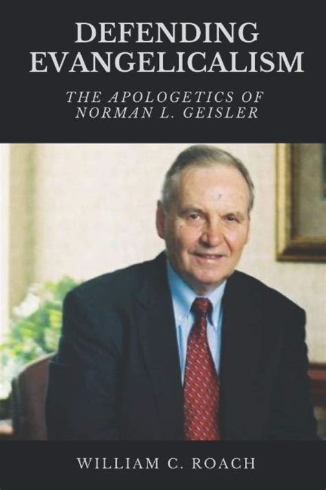 Defending Evangelicalism The Apologetics Of Norman L Geisler Roach William C