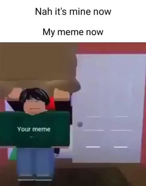 Nah Its Mine Now My Meme Now Your Meme Ifunny