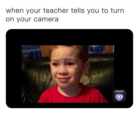 when your teacher tells you to turn on your camera ajdramaqueen23 memes