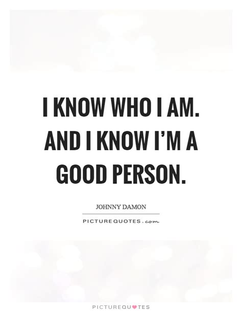 I Know Who I Am And I Know Im A Good Person Picture Quotes