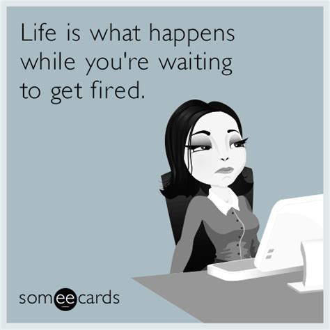 Life Is What Happens While Youre Waiting To Get Fired Workplace Ecard