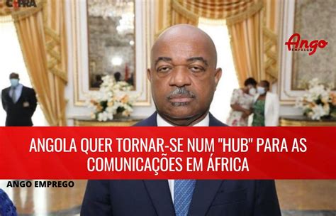 Angola Pretende Ser A Hub Para As Comunicações Em África Ango Emprego