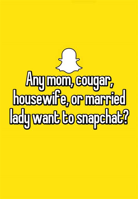Any Mom Cougar Housewife Or Married Lady Want To Snapchat