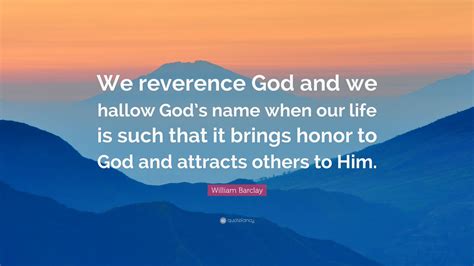 William Barclay Quote We Reverence God And We Hallow Gods Name When