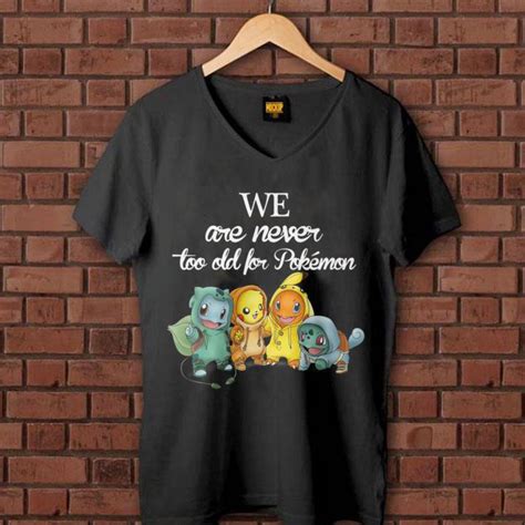 We Are Never Too Old For Pokemon Shirt Hoodie Sweater Longsleeve T Shirt