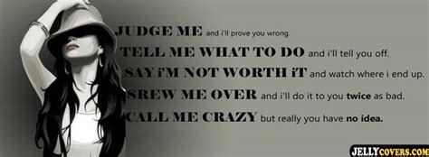 judge me and i ll prove you wrong tell me what to do and i ll tell you off say i m not worth