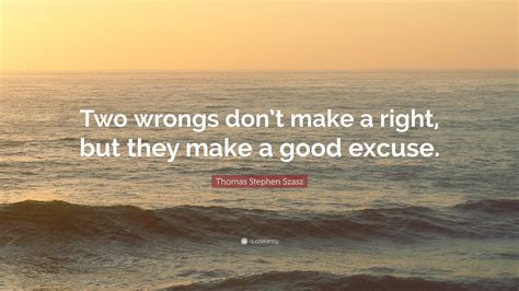 Post your quotes and then create memes or graphics from them. Thomas Stephen Szasz Quote: "Two wrongs don't make a right, but they make a good excuse." (17 ...