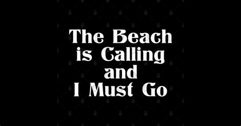 The Beach Is Calling And I Must Go The Beach Is Calling And I Must Go