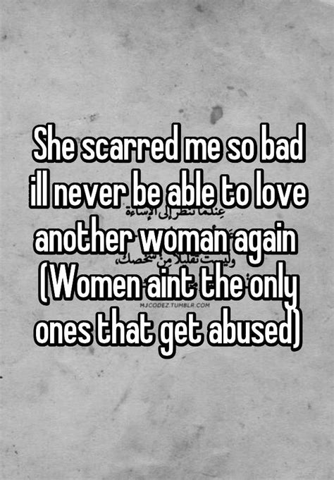 She Scarred Me So Bad Ill Never Be Able To Love Another Woman Again Women Aint The Only Ones