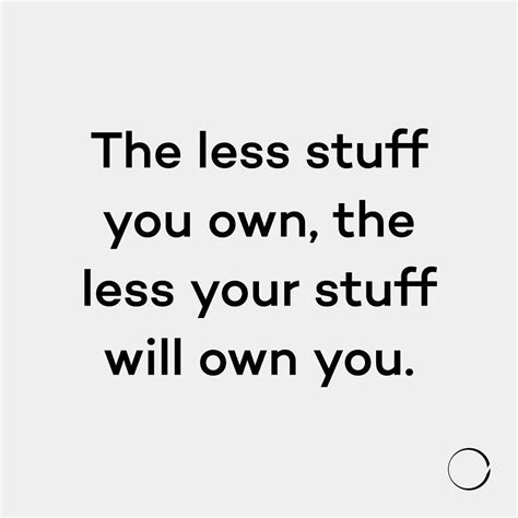 The Less Stuff You Own The Less Your Stuff Will Own You Minimalist