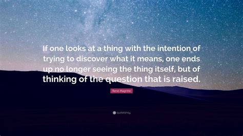 Share motivational and inspirational quotes by rene magritte. René Magritte Quote: "If one looks at a thing with the intention of trying to discover what it ...