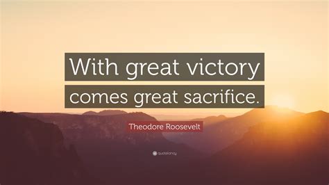 Theodore Roosevelt Quote With Great Victory Comes Great Sacrifice