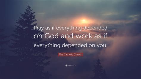 The Catholic Church Quote Pray As If Everything Depended On God And