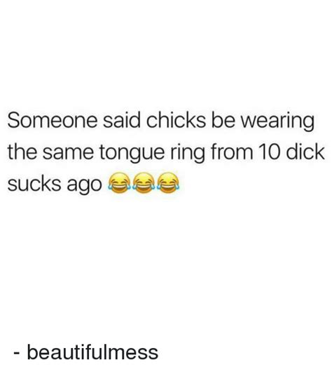 Someone Said Chicks Be Wearing The Same Tongue Ring From 10 Dick Sucks