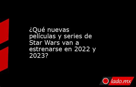 ¿qué Nuevas Películas Y Series De Star Wars Van A Estrenarse En 2022 Y