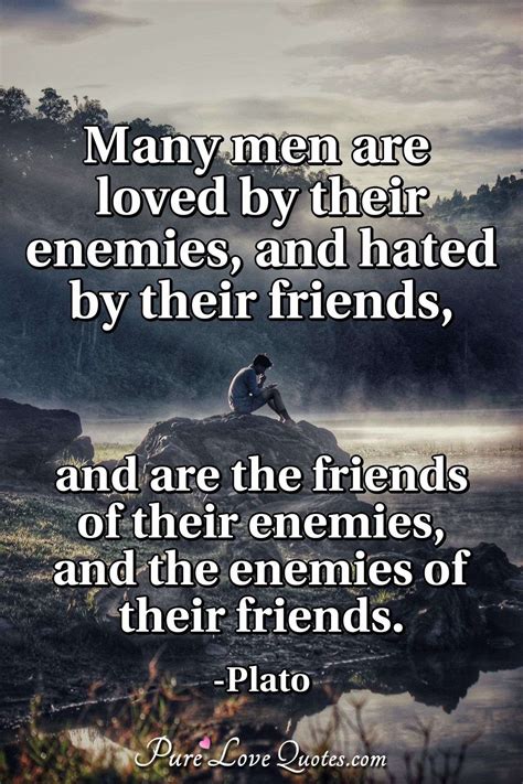 Many Men Are Loved By Their Enemies And Hated By Their Friends And