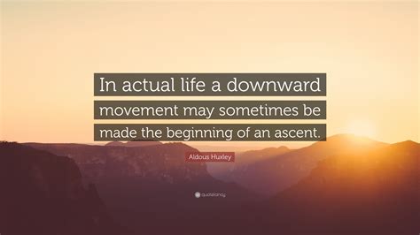 Aldous Huxley Quote “in Actual Life A Downward Movement May Sometimes