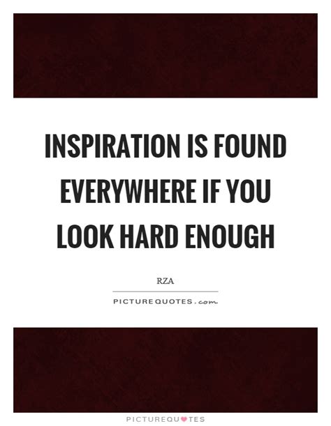 Inspiration Is Found Everywhere If You Look Hard Enough Picture Quotes
