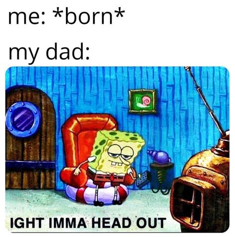 Me Born My Dad Ight Imma Head Out Know Your Meme
