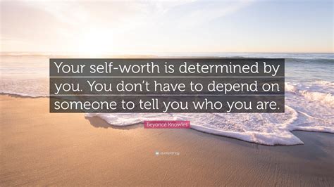 Beyoncé Knowles Quote Your Self Worth Is Determined By You You Dont