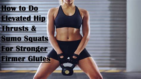 How To Do Elevated Hip Thrusts And Sumo Squats For Stronger Firmer Glutes