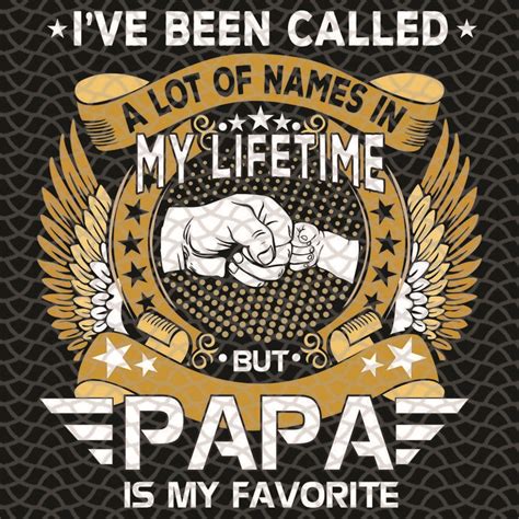 Ive Been Called A Lot Of Names In My Lifetime But Papa Is My Favorite