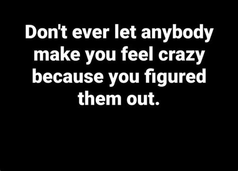 Dont Ever Let Anybody Make You Feel Crazy Because You Figured Them Out