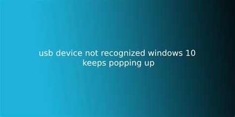 Usb Device Not Recognized Windows 10 Keeps Popping Up A Problematic