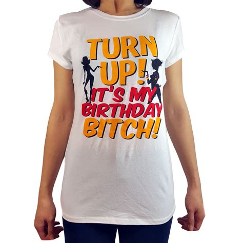 Turn Up Its My Birthday Bitch Womens T Shirt Ebay