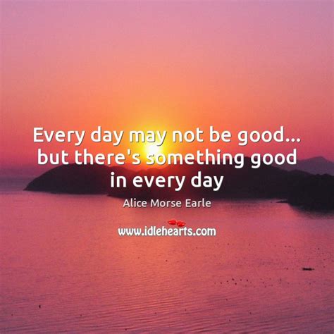 Every Day May Not Be Good But Theres Something Good In Every Day Idlehearts