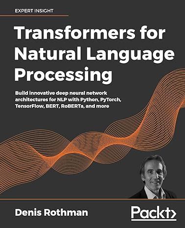 Transformers For Natural Language Processing Build Innovative Deep Neural Network Architectures