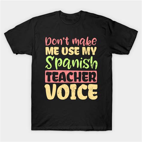 Spanish Teacher Shirt Dont Make Me Use My Voice T Spanish Teacher T Shirt Teepublic