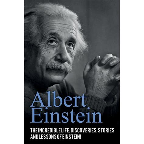 Albert Einstein The Incredible Life Discoveries Stories And Lessons