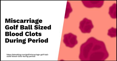 Miscarriage Golf Ball Sized Blood Clots During Period