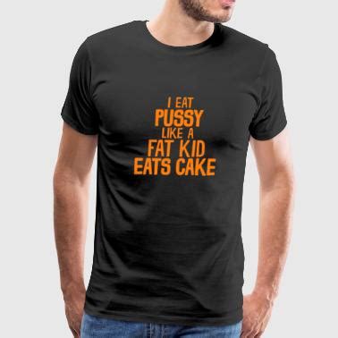 Shop I Eat Pussy T Shirts Online Spreadshirt