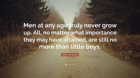 Diane De Poitiers Quote Men At Any Age Truly Never Grow Up All No