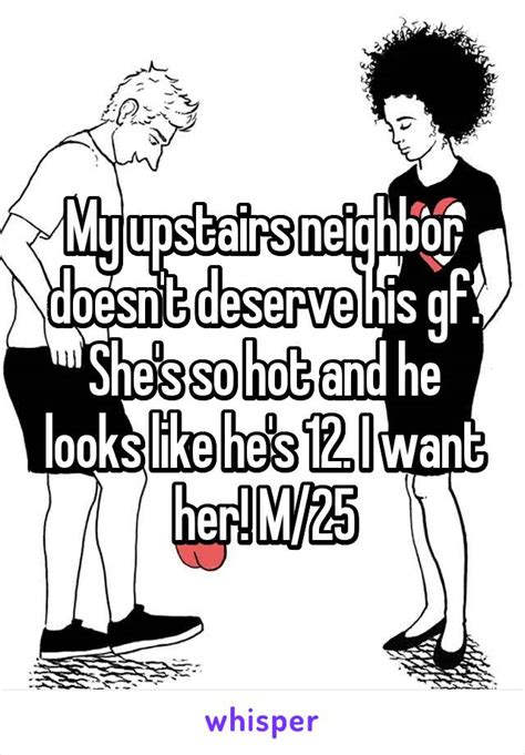 my upstairs neighbor doesn t deserve his gf she s so hot and he looks like he s 12 i want her