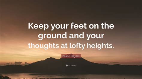 Peace Pilgrim Quote “keep Your Feet On The Ground And Your Thoughts At