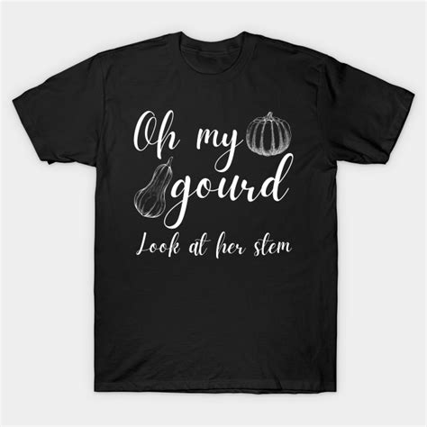 Oh My Gourd Look At Her Stem Funny Gourd Pun Gourd Puns T Shirt
