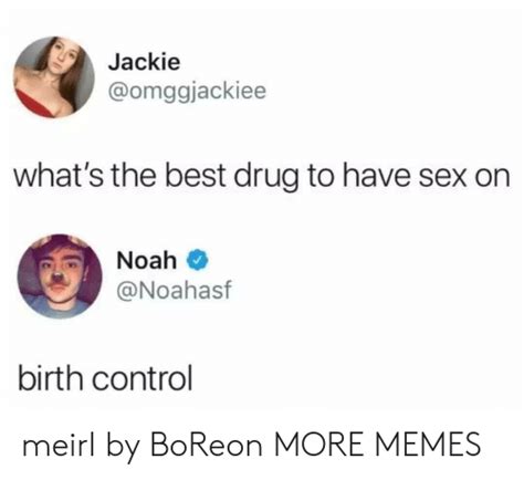 Jackie What S The Best Drug To Have Sex On Noah Birth Control Meirl By Boreon More Memes Dank