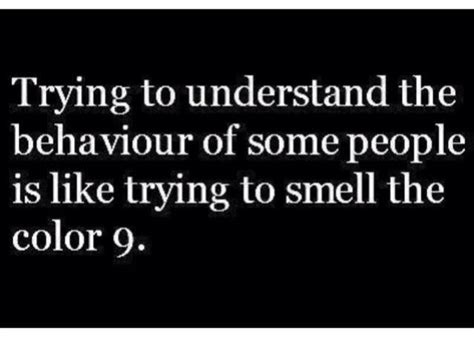 Trying To Understand People S Behavior Is Like Trying To Smell The Color 9 Funny Quotes