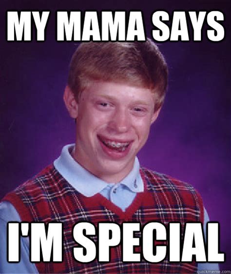 My Mama Says Im Special Bad Luck Brian Quickmeme