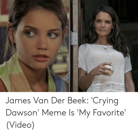James Van Der Beek Crying Dawson Meme Is My Favorite Video Crying